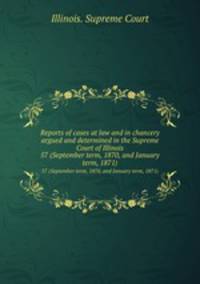 Reports of cases at law and in chancery argued and determined in the Supreme Court of Illinois. 57 (September term, 1870, and January term, 1871)