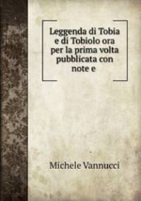 Leggenda di Tobia e di Tobiolo ora per la prima volta pubblicata con note e .