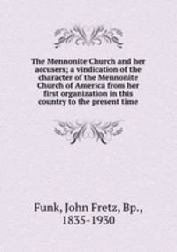 The Mennonite Church and her accusers; a vindication of the character of the Mennonite Church of America from her first organization in this country to the present time