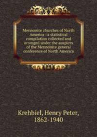 Mennonite churches of North America : a statistical compilation collected and arranged under the auspices of the Mennonite general conference of North America