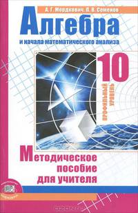 Мордкович, Семенов: Алгебра и начала математического анализа. 10 класс (профильн. уровень). Методич. пособие для учителя