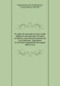 Il codice di Leonardo da Vinci nella biblioteca del principe Trivulzio in Milano, trascritto ed annotato da Luca Beltrami. Tiprodotto in 94 tavole eliografiche da Angelo della Croce