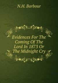 Evidences For The Coming Of The Lord In 1873 Or The Midnight Cry