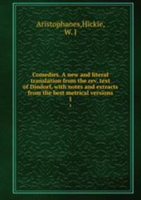 Comedies. A new and literal translation from the rev. text of Dindorf, with notes and extracts from the best metrical versions. 1