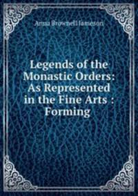 Legends of the Monastic Orders: As Represented in the Fine Arts : Forming .