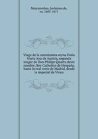 Viage de la serenissima reyna Dona Maria Ana de Austria, segunda muger de Don Philipe Quarto deste nombre, Rey Catholico de Hespana, hasta la real corte de Madrid, desde la imperial de Viena