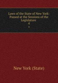 Laws of the State of New York: Passed at the Sessions of the Legislature .. 4