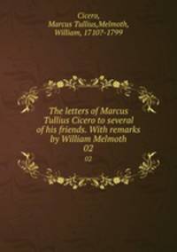 The letters of Marcus Tullius Cicero to several of his friends. With remarks by William Melmoth. 02