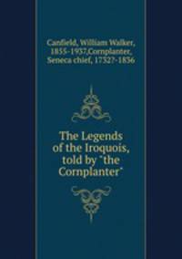 The Legends of the Iroquois, told by "the Cornplanter"