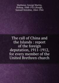 The call of China and the Islands : report of the foreign deputation, 1911-1912, for every member of the United Brethren church