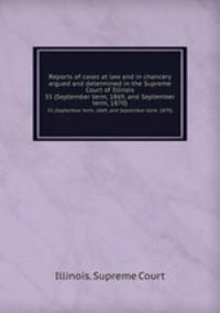 Reports of cases at law and in chancery argued and determined in the Supreme Court of Illinois. 55 (September term, 1869, and September term, 1870)