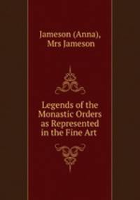 Legends of the Monastic Orders as Represented in the Fine Art .
