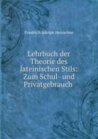 Lehrbuch der Theorie des lateinischen Stils: Zum Schul- und Privatgebrauch .