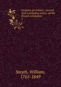Lectures on history ; second and concluding series, on the French revolution. 2