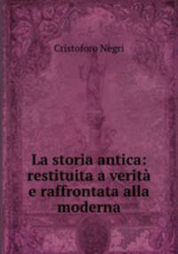 La storia antica: restituita a verita e raffrontata alla moderna