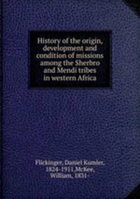 History of the origin, development and condition of missions among the Sherbro and Mendi tribes in western Africa