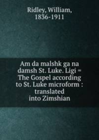 Am da malshk ga na damsh St. Luke. Ligi = The Gospel according to St. Luke microform : translated into Zimshian