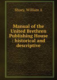 Manual of the United Brethren Publishing House : historical and descriptive