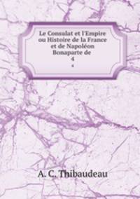 Le Consulat et l`Empire ou Histoire de la France et de Napolon Bonaparte de .. 4