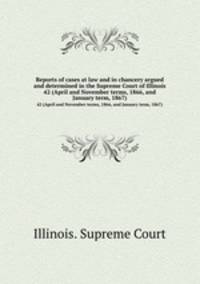 Reports of cases at law and in chancery argued and determined in the Supreme Court of Illinois. 42 (April and November terms, 1866, and January term, 1867)