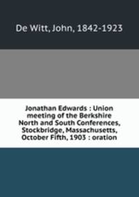 Jonathan Edwards : Union meeting of the Berkshire North and South Conferences, Stockbridge, Massachusetts, October Fifth, 1903 : oration