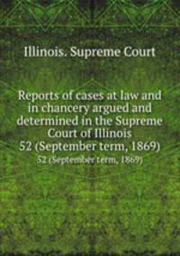 Reports of cases at law and in chancery argued and determined in the Supreme Court of Illinois. 52 (September term, 1869)