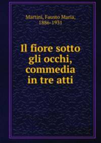 Il fiore sotto gli occhi, commedia in tre atti