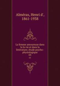 La femme amoureuse dans la la vie et dans la littrature; tude psycho-physiologique. 03