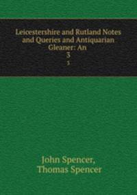 Leicestershire and Rutland Notes and Queries and Antiquarian Gleaner: An .. 3