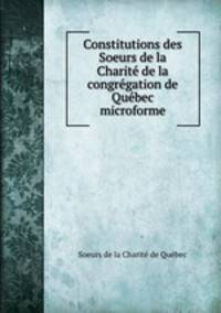 Constitutions des Soeurs de la Charite de la congregation de Quebec microforme