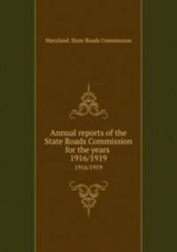 Annual reports of the State Roads Commission for the years .. 1916/1919
