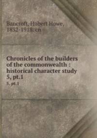 Chronicles of the builders of the commonwealth : historical character study. 5, pt.1