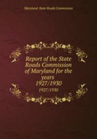 Report of the State Roads Commission of Maryland for the years . 1927/1930
