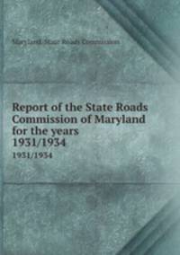 Report of the State Roads Commission of Maryland for the years . 1931/1934
