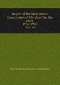 Report of the State Roads Commission of Maryland for the years . 1939/1940