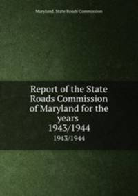 Report of the State Roads Commission of Maryland for the years . 1943/1944