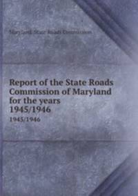Report of the State Roads Commission of Maryland for the years . 1945/1946