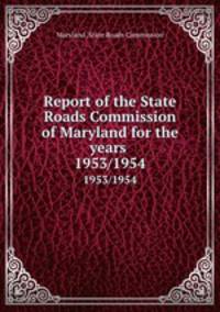 Report of the State Roads Commission of Maryland for the years . 1953/1954
