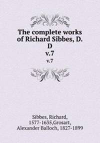 The complete works of Richard Sibbes, D.D.. v.7