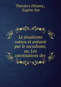 Le jesuitisme vaincu et aneanti par le socialisme, ou, Les constitutions des .