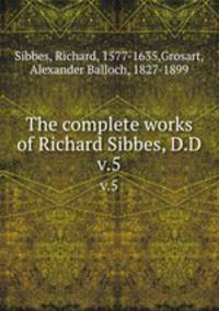 The complete works of Richard Sibbes, D.D.. v.5