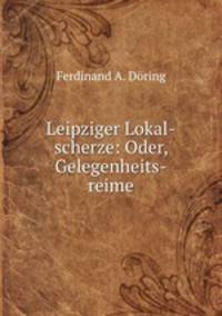 Leipziger Lokal-scherze: Oder, Gelegenheits-reime