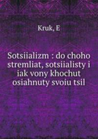 Sotsiializm : do choho stremliat, sotsiialisty i iak vony khochut osiahnuty svoiu tsil