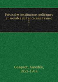 Prcis des institutions politiques et sociales de l`ancienne France. 1