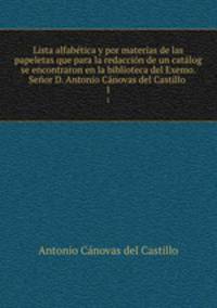 Lista alfabetica y por materias de las papeletas que para la redaccion de un catalog se encontraron en la biblioteca del Exemo. Senor D. Antonio Canovas del Castillo
