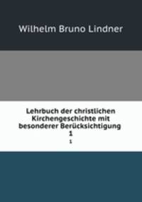 Lehrbuch der christlichen Kirchengeschichte mit besonderer Bercksichtigung .. 1