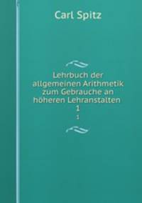 Lehrbuch der allgemeinen Arithmetik zum Gebrauche an hheren Lehranstalten .. 1