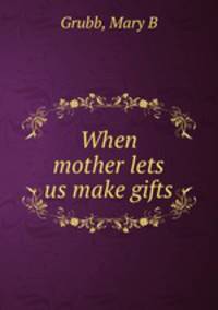 When mother lets us make gifts
