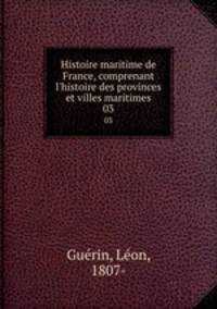 Histoire maritime de France, comprenant l`histoire des provinces et villes maritimes. 03