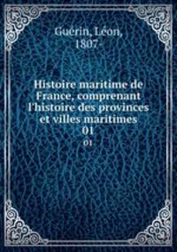 Histoire maritime de France, comprenant l`histoire des provinces et villes maritimes. 01
